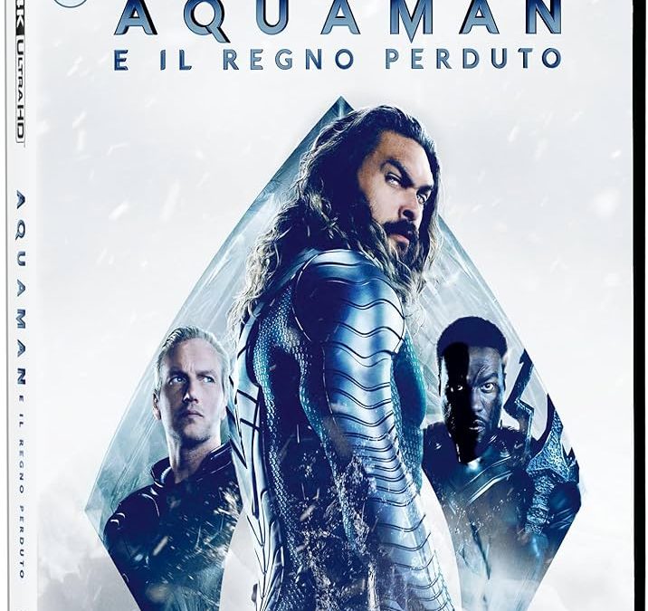 ” Aquaman e il Regno Perduto “ – Recensione. Edizione 4K Ultra HD e Blu-Ray.